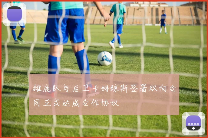 雄鹿队与后卫卡姆琼斯签署双向合同正式达成合作协议