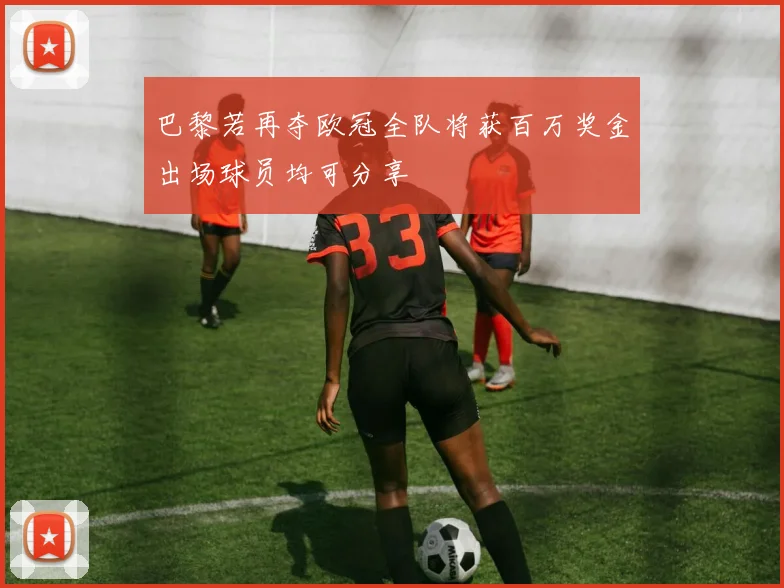 巴黎若再夺欧冠全队将获百万奖金出场球员均可分享