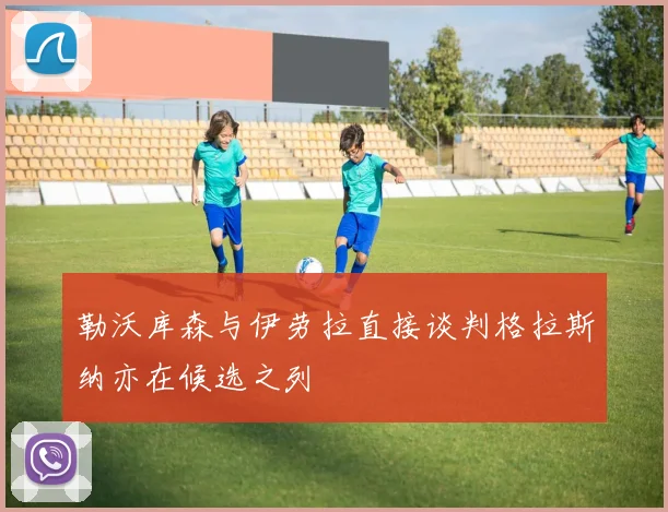 勒沃库森与伊劳拉直接谈判格拉斯纳亦在候选之列