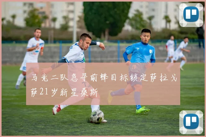 马竞二队急寻前锋目标锁定萨拉戈萨21岁新星桑斯