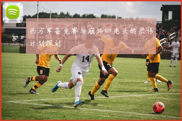 西方军备竞赛与崩坏四老头的宏伟计划探讨