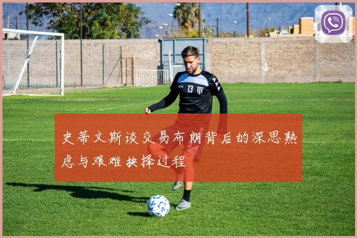 史蒂文斯谈交易布朗背后的深思熟虑与艰难抉择过程